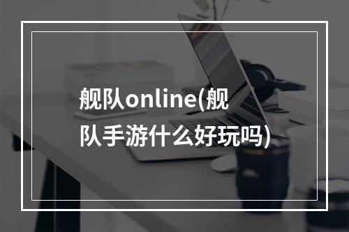 舰队online(舰队手游什么好玩吗)