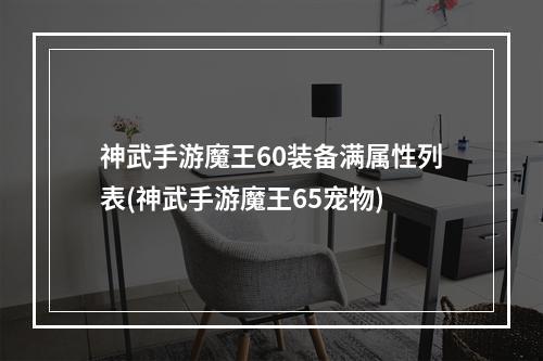 神武手游魔王60装备满属性列表(神武手游魔王65宠物)