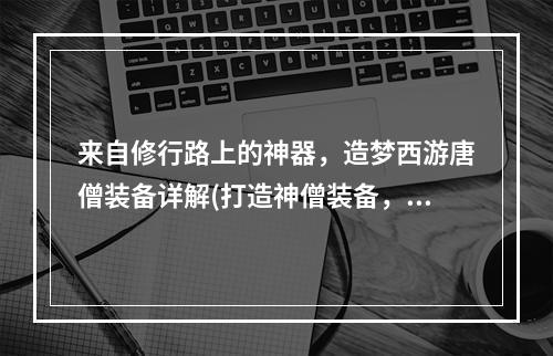 来自修行路上的神器，造梦西游唐僧装备详解(打造神僧装备，掌握刷造梦西游唐僧装备方法)