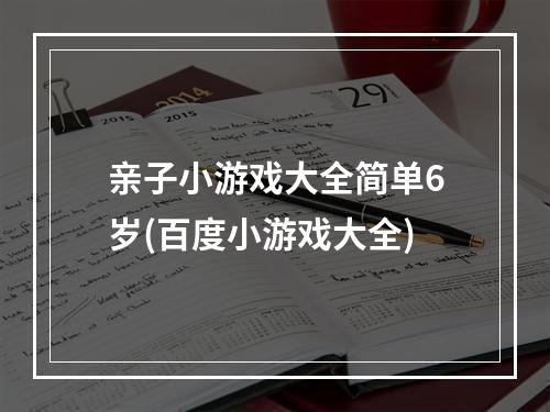 亲子小游戏大全简单6岁(百度小游戏大全)