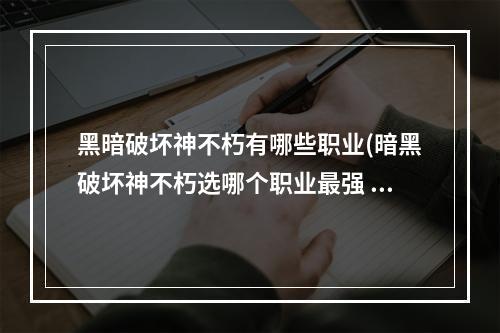 黑暗破坏神不朽有哪些职业(暗黑破坏神不朽选哪个职业最强 暗黑破坏神不朽职业)