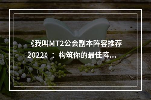 《我叫MT2公会副本阵容推荐 2022》：构筑你的最佳阵容！