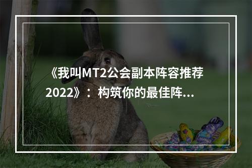 《我叫MT2公会副本阵容推荐 2022》：构筑你的最佳阵容！