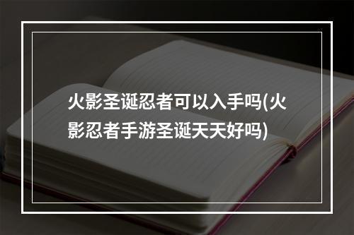 火影圣诞忍者可以入手吗(火影忍者手游圣诞天天好吗)