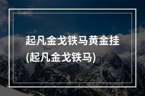 起凡金戈铁马黄金挂(起凡金戈铁马)