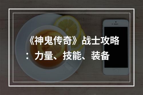 《神鬼传奇》战士攻略：力量、技能、装备