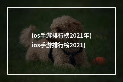 ios手游排行榜2021年(ios手游排行榜2021)