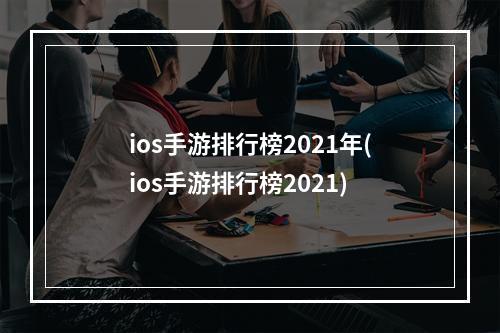 ios手游排行榜2021年(ios手游排行榜2021)