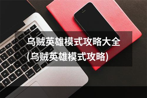 乌贼英雄模式攻略大全(乌贼英雄模式攻略)