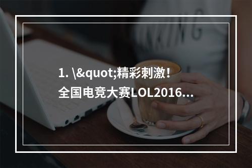 1. \"精彩刺激！全国电竞大赛LOL2016NEST精彩视频直播\"