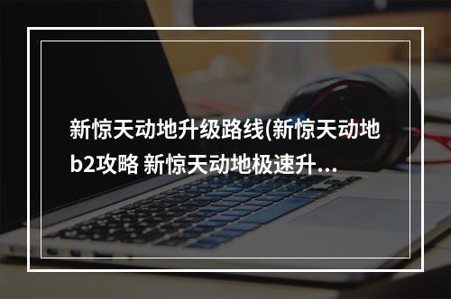 新惊天动地升级路线(新惊天动地b2攻略 新惊天动地极速升190)