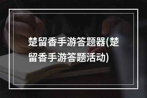 楚留香手游答题器(楚留香手游答题活动)