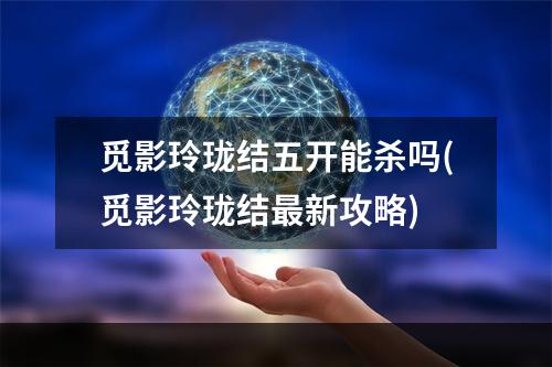 觅影玲珑结五开能杀吗(觅影玲珑结最新攻略)