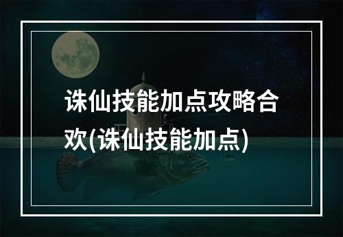 诛仙技能加点攻略合欢(诛仙技能加点)