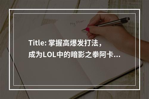 Title: 掌握高爆发打法，成为LOL中的暗影之拳阿卡丽高手！