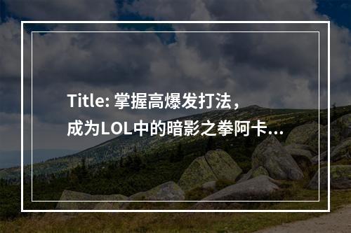 Title: 掌握高爆发打法，成为LOL中的暗影之拳阿卡丽高手！