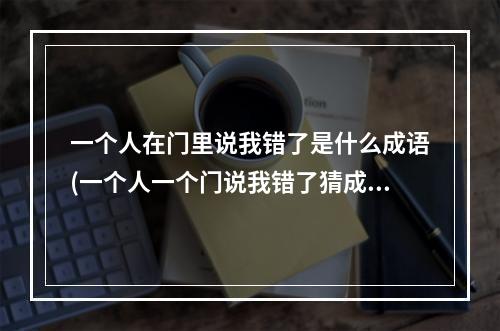 一个人在门里说我错了是什么成语(一个人一个门说我错了猜成语疯狂猜成语我错了)