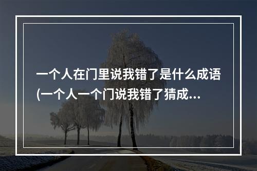 一个人在门里说我错了是什么成语(一个人一个门说我错了猜成语疯狂猜成语我错了)