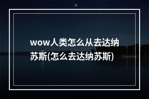 wow人类怎么从去达纳苏斯(怎么去达纳苏斯)