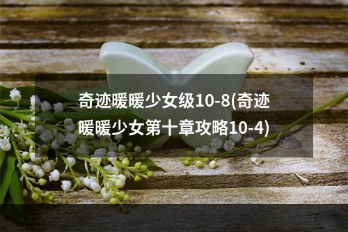 奇迹暖暖少女级10-8(奇迹暖暖少女第十章攻略10-4)