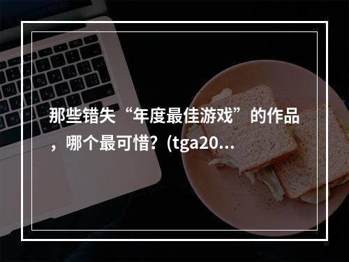 那些错失“年度最佳游戏”的作品，哪个最可惜？(tga2016)