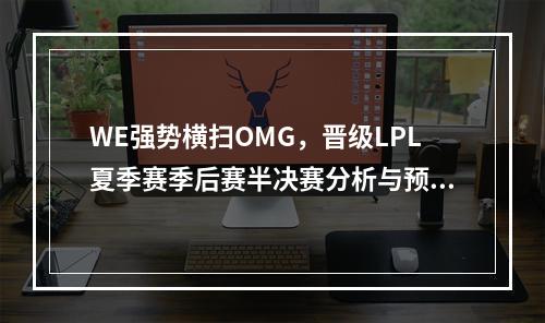 WE强势横扫OMG，晋级LPL夏季赛季后赛半决赛分析与预测（夺冠形势WE VS RNG）