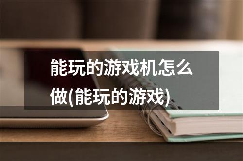 能玩的游戏机怎么做(能玩的游戏)