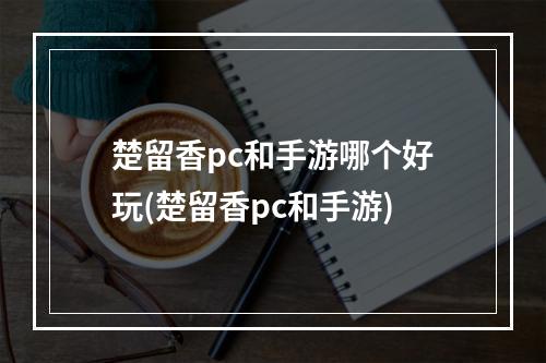 楚留香pc和手游哪个好玩(楚留香pc和手游)