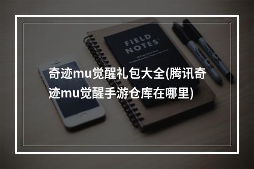 奇迹mu觉醒礼包大全(腾讯奇迹mu觉醒手游仓库在哪里)