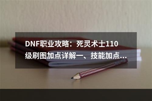 DNF职业攻略：死灵术士110级刷图加点详解一、技能加点死灵术士是一个以毒伤敌、控制局面的职业。在110级的技能加点中，我们需要优先提升核心技能，如死亡陷阱、地