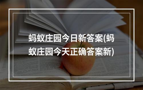 蚂蚁庄园今日新答案(蚂蚁庄园今天正确答案新)