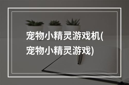 宠物小精灵游戏机(宠物小精灵游戏)