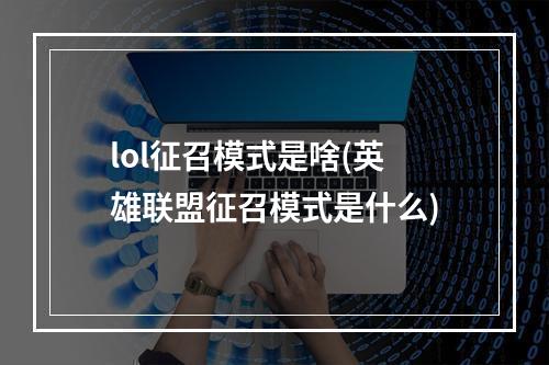 lol征召模式是啥(英雄联盟征召模式是什么)