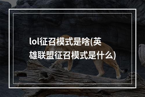 lol征召模式是啥(英雄联盟征召模式是什么)