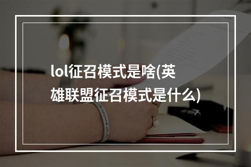 lol征召模式是啥(英雄联盟征召模式是什么)