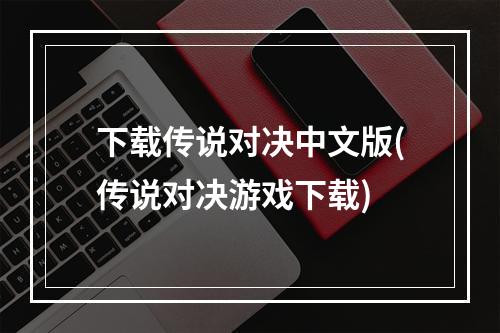 下载传说对决中文版(传说对决游戏下载)