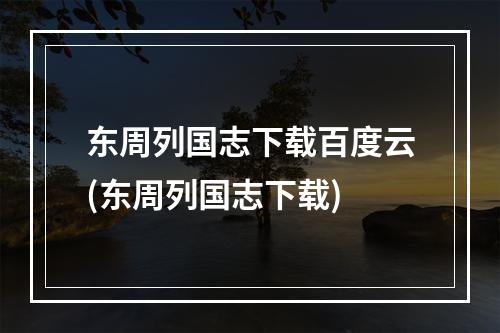 东周列国志下载百度云(东周列国志下载)