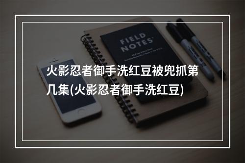 火影忍者御手洗红豆被兜抓第几集(火影忍者御手洗红豆)