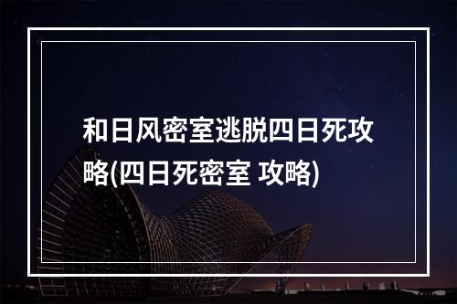 和日风密室逃脱四日死攻略(四日死密室 攻略)