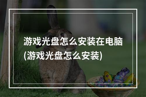 游戏光盘怎么安装在电脑(游戏光盘怎么安装)