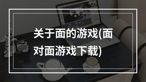 关于面的游戏(面对面游戏下载)