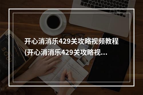 开心消消乐429关攻略视频教程(开心消消乐429关攻略视频)