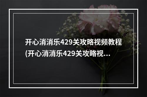 开心消消乐429关攻略视频教程(开心消消乐429关攻略视频)