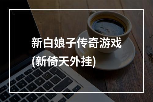 新白娘子传奇游戏(新倚天外挂)