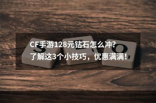 CF手游128元钻石怎么冲？了解这3个小技巧，优惠满满！