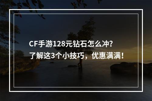 CF手游128元钻石怎么冲？了解这3个小技巧，优惠满满！