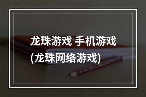 龙珠游戏 手机游戏(龙珠网络游戏)