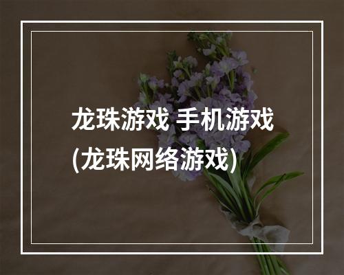 龙珠游戏 手机游戏(龙珠网络游戏)