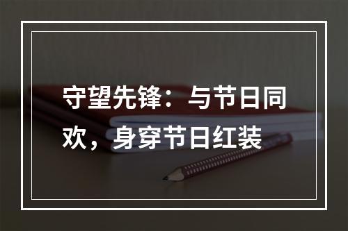 守望先锋：与节日同欢，身穿节日红装