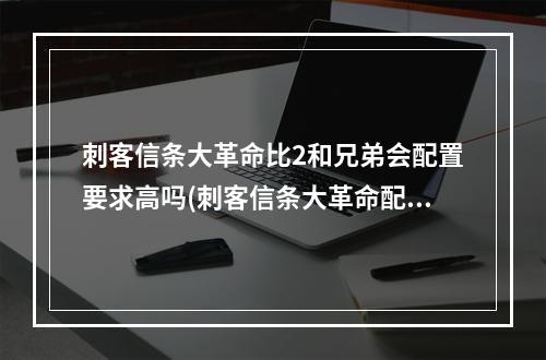 刺客信条大革命比2和兄弟会配置要求高吗(刺客信条大革命配置)